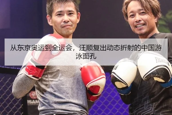 从东京奥运到全运会，汪顺复出动态折射的中国游泳面孔
